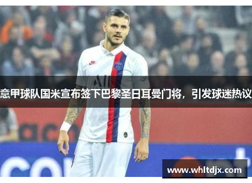 意甲球队国米宣布签下巴黎圣日耳曼门将，引发球迷热议