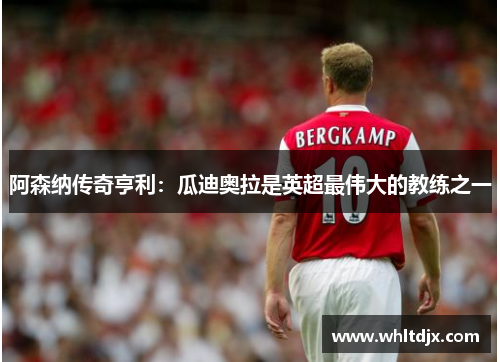 阿森纳传奇亨利：瓜迪奥拉是英超最伟大的教练之一
