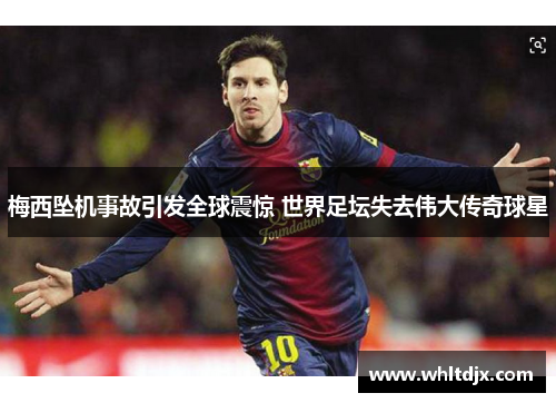 梅西坠机事故引发全球震惊 世界足坛失去伟大传奇球星