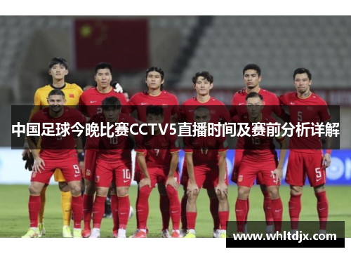 中国足球今晚比赛CCTV5直播时间及赛前分析详解