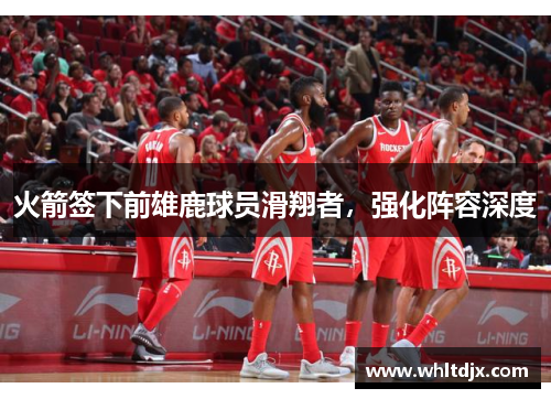 火箭签下前雄鹿球员滑翔者，强化阵容深度