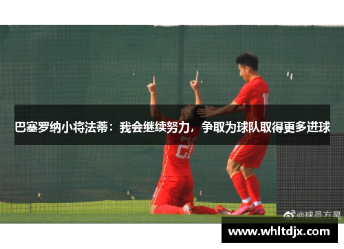 巴塞罗纳小将法蒂：我会继续努力，争取为球队取得更多进球