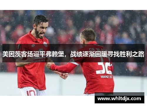 美因茨客场逼平弗赖堡，战绩逐渐回暖寻找胜利之路
