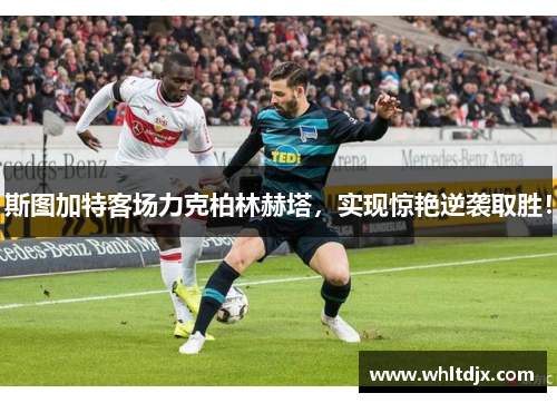 斯图加特客场力克柏林赫塔，实现惊艳逆袭取胜！