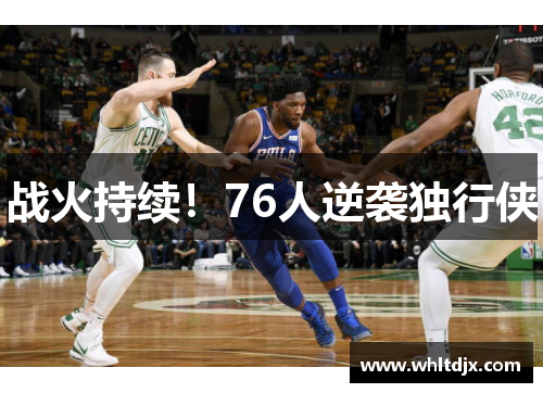战火持续！76人逆袭独行侠