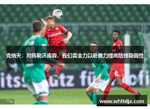 克纳夫：对阵勒沃库森，我们需全力以赴着力提高防线稳固性