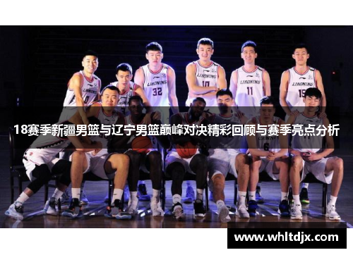 18赛季新疆男篮与辽宁男篮巅峰对决精彩回顾与赛季亮点分析