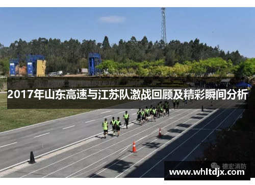 2017年山东高速与江苏队激战回顾及精彩瞬间分析