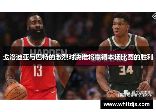 戈洛迪亚与巴特的激烈对决谁将赢得本场比赛的胜利