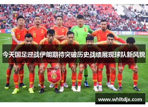今天国足迎战伊朗期待突破历史战绩展现球队新风貌