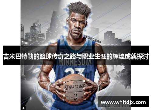 吉米巴特勒的篮球传奇之路与职业生涯的辉煌成就探讨