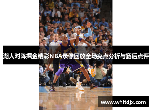 湖人对阵掘金精彩NBA录像回放全场亮点分析与赛后点评