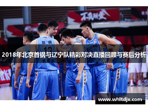 2018年北京首钢与辽宁队精彩对决直播回顾与赛后分析